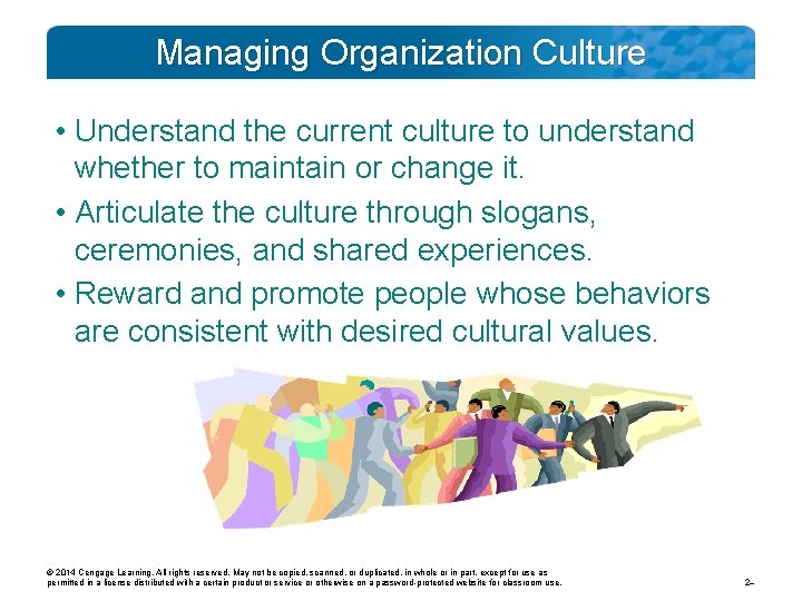 Managing Organization Culture • Understand the current culture to understand whether to maintain or