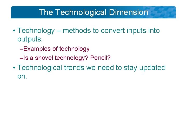 The Technological Dimension • Technology – methods to convert inputs into outputs. – Examples