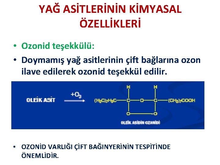YAĞ ASİTLERİNİN KİMYASAL ÖZELLİKLERİ • Ozonid teşekkülü: • Doymamış yağ asitlerinin çift bağlarına ozon