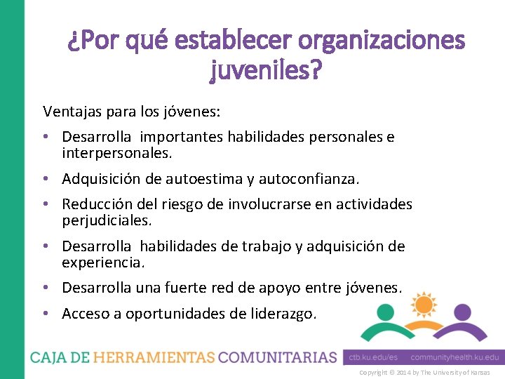 ¿Por qué establecer organizaciones juveniles? Ventajas para los jóvenes: • Desarrolla importantes habilidades personales