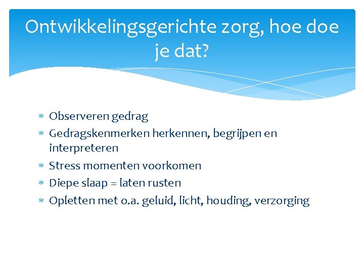 Ontwikkelingsgerichte zorg, hoe doe je dat? Observeren gedrag Gedragskenmerken herkennen, begrijpen en interpreteren Stress