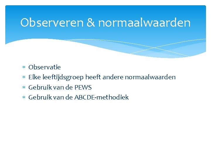 Observeren & normaalwaarden Observatie Elke leeftijdsgroep heeft andere normaalwaarden Gebruik van de PEWS Gebruik