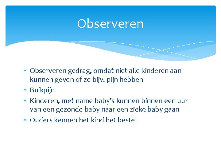 Observeren gedrag, omdat niet alle kinderen aan kunnen geven of ze bijv. pijn hebben