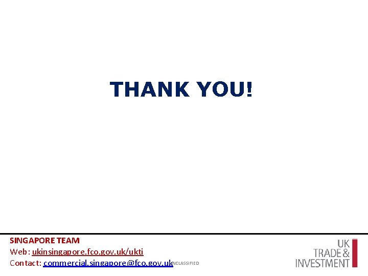 THANK YOU! SINGAPORE TEAM Web: ukinsingapore. fco. gov. uk/ukti Contact: commercial. singapore@fco. gov. uk.