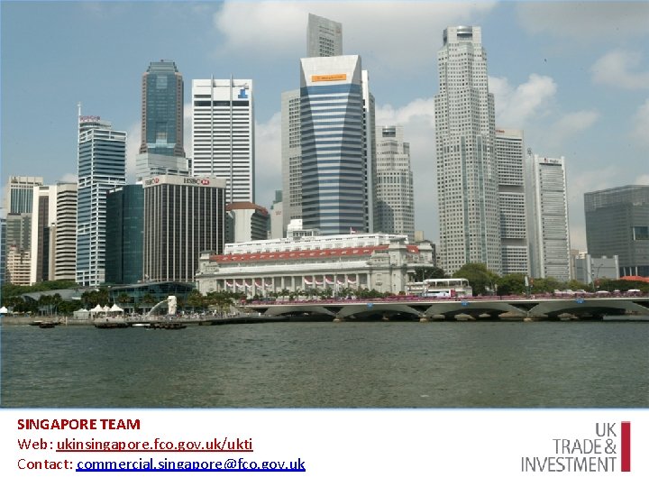 SINGAPORE TEAM Web: ukinsingapore. fco. gov. uk/ukti Contact: commercial. singapore@fco. gov. uk 