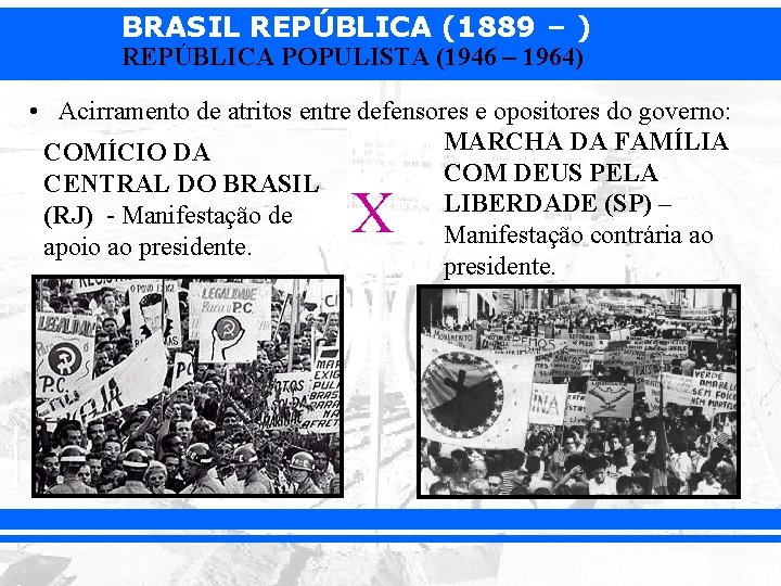 BRASIL REPÚBLICA (1889 – ) REPÚBLICA POPULISTA (1946 – 1964) • Acirramento de atritos