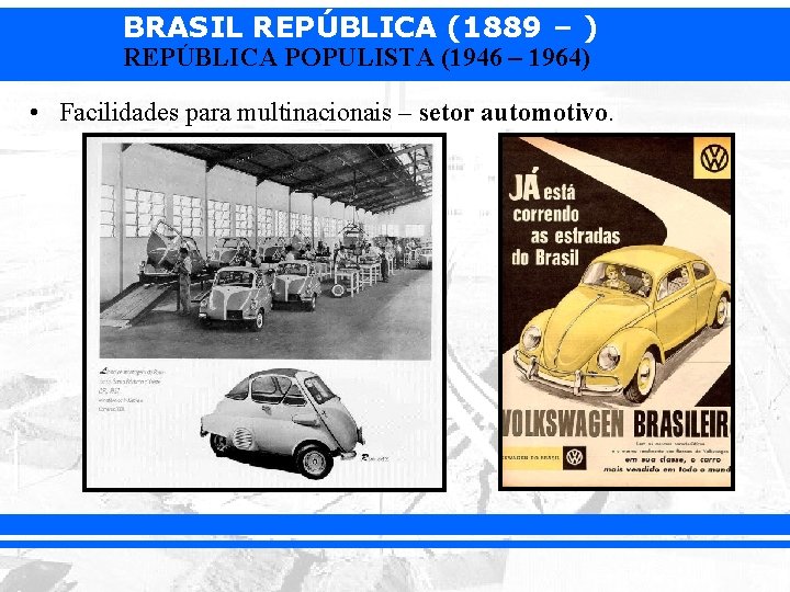 BRASIL REPÚBLICA (1889 – ) REPÚBLICA POPULISTA (1946 – 1964) • Facilidades para multinacionais