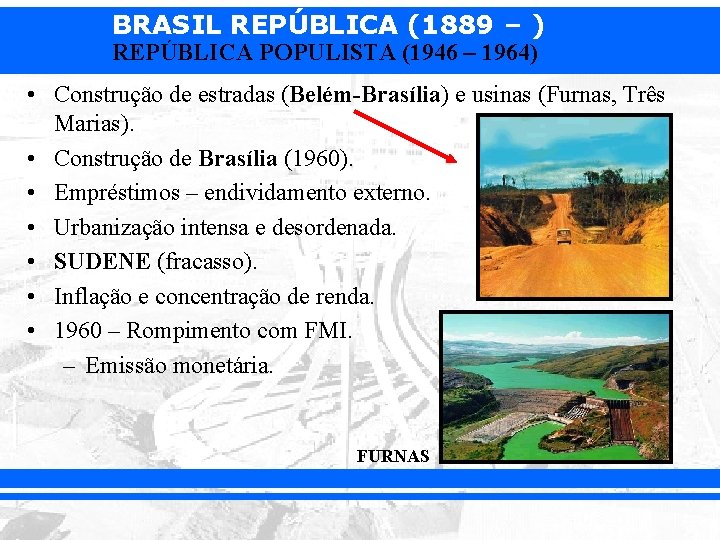 BRASIL REPÚBLICA (1889 – ) REPÚBLICA POPULISTA (1946 – 1964) • Construção de estradas