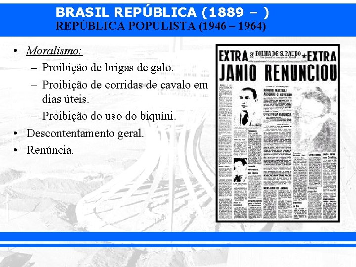 BRASIL REPÚBLICA (1889 – ) REPÚBLICA POPULISTA (1946 – 1964) • Moralismo: – Proibição