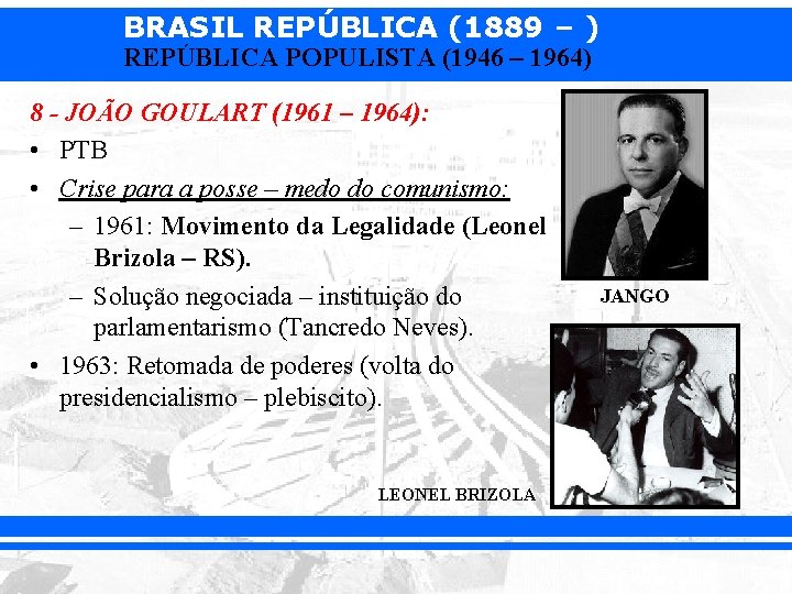 BRASIL REPÚBLICA (1889 – ) REPÚBLICA POPULISTA (1946 – 1964) 8 - JOÃO GOULART