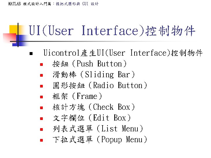 MATLAB 程式設計入門篇:握把式圖形與 GUI 設計 UI(User Interface)控制物件 n Uicontrol產生UI(User Interface)控制物件 n 按鈕(Push Button) n 滑動棒(Sliding MATLAB 程式設計入門篇:握把式圖形與 GUI 設計 UI(User Interface)控制物件 n Uicontrol產生UI(User Interface)控制物件 n 按鈕(Push Button) n 滑動棒(Sliding