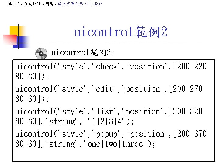 MATLAB 程式設計入門篇：握把式圖形與 GUI 設計 uicontrol範例2: uicontrol('style', 'check', 'position', [200 220 80 30]); uicontrol('style', 'edit',