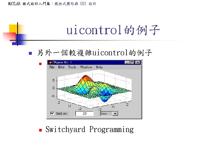 MATLAB 程式設計入門篇:握把式圖形與 GUI 設計 uicontrol的例子 n 另外一個較複雜uicontrol的例子 n n Switchyard Programming MATLAB 程式設計入門篇:握把式圖形與 GUI 設計 uicontrol的例子 n 另外一個較複雜uicontrol的例子 n n Switchyard Programming