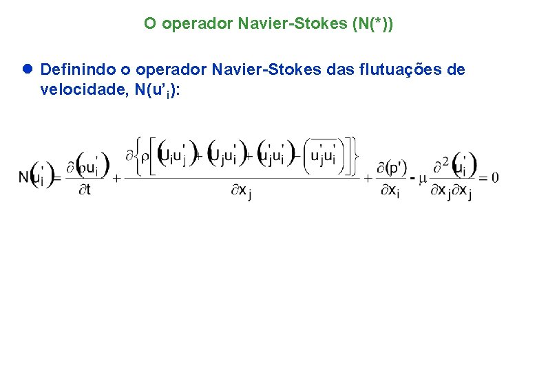 O operador Navier-Stokes (N(*)) l Definindo o operador Navier-Stokes das flutuações de velocidade, N(u’i):