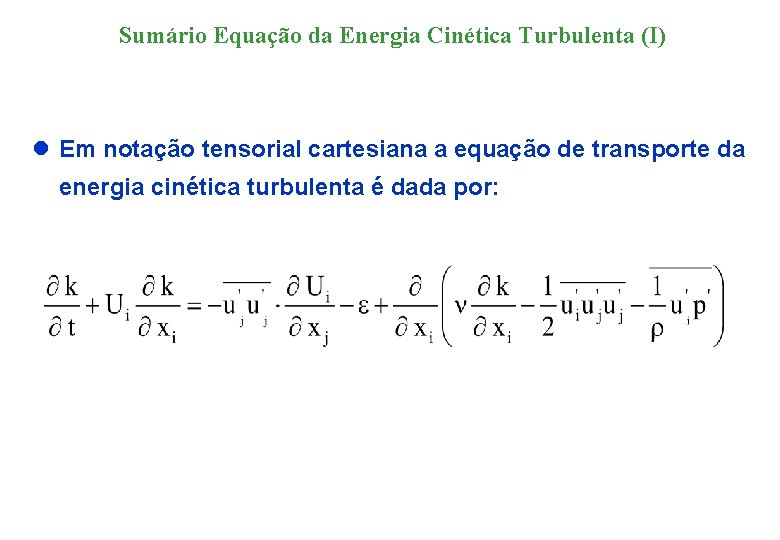 Sumário Equação da Energia Cinética Turbulenta (I) l Em notação tensorial cartesiana a equação