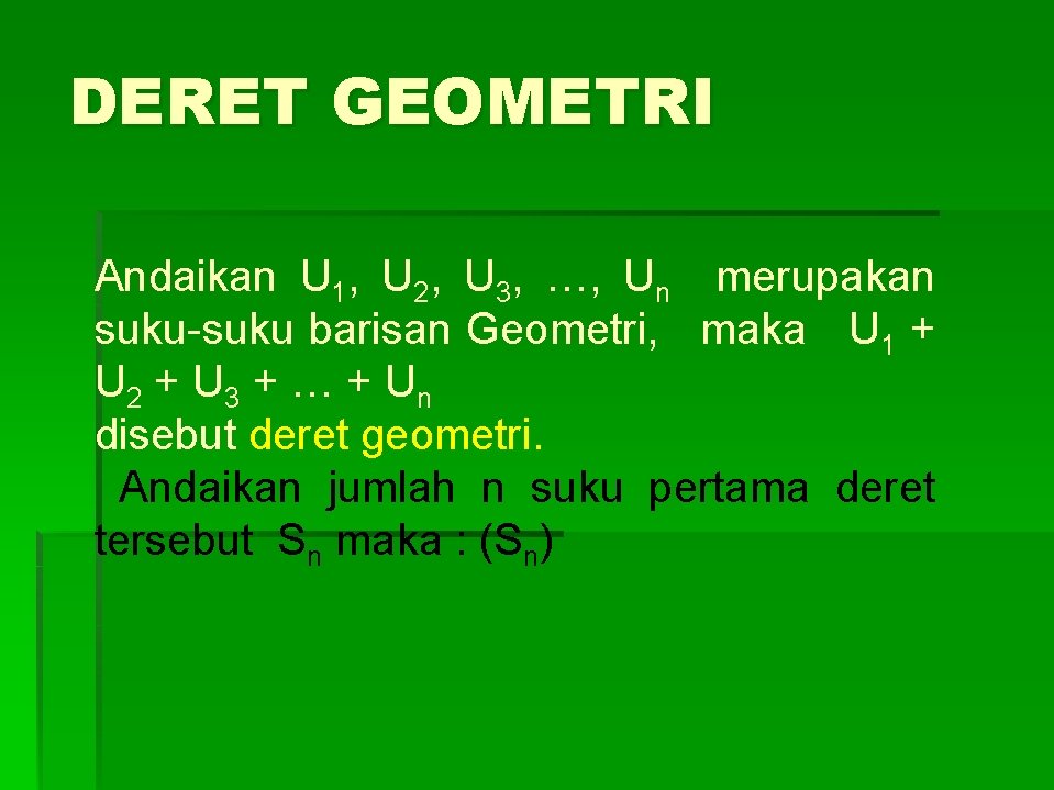 DERET GEOMETRI Andaikan U 1, U 2, U 3, …, Un merupakan suku-suku barisan