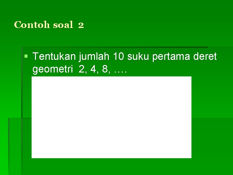 Contoh soal 2 § Tentukan jumlah 10 suku pertama deret geometri 2, 4, 8,