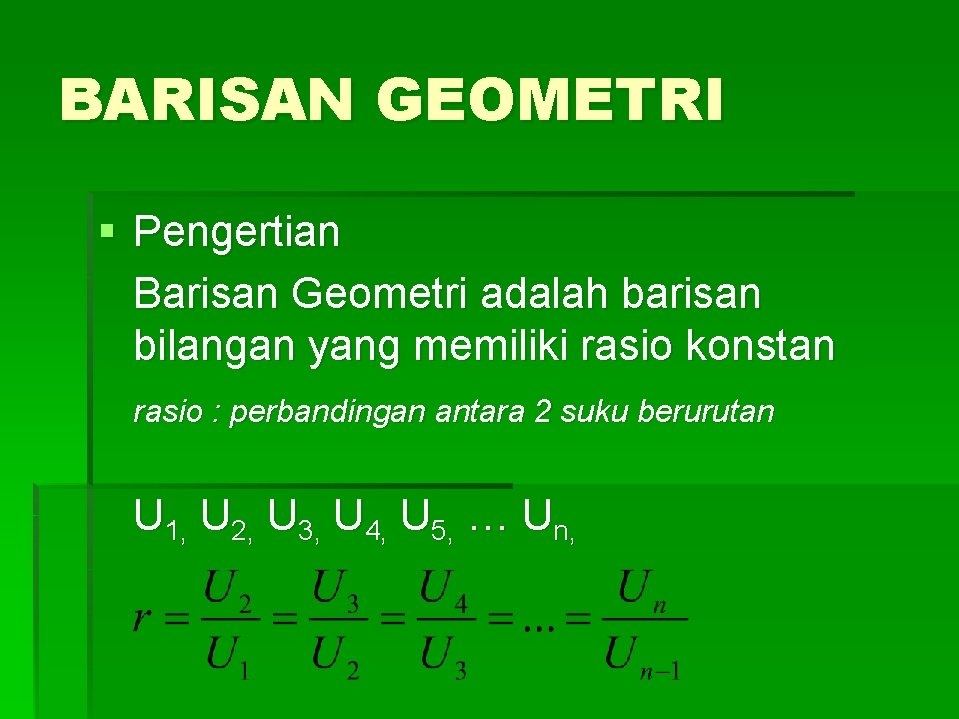 BARISAN GEOMETRI § Pengertian Barisan Geometri adalah barisan bilangan yang memiliki rasio konstan rasio