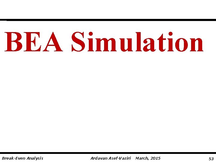 BEA Simulation Break-Even Analysis Ardavan Asef-Vaziri March, 2015 53 