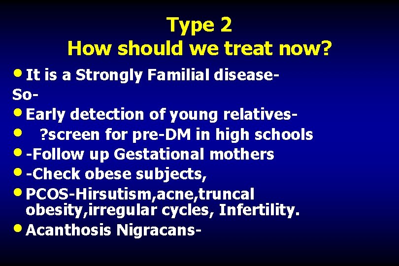 Type 2 How should we treat now? • It is a Strongly Familial disease-