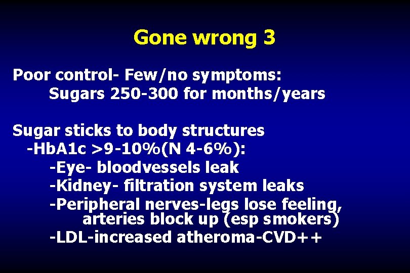Gone wrong 3 Poor control- Few/no symptoms: Sugars 250 -300 for months/years Sugar sticks