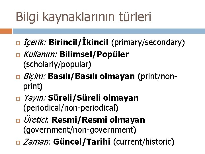 Bilgi kaynaklarının türleri İçerik: Birincil/İkincil (primary/secondary) Kullanım: Bilimsel/Popüler (scholarly/popular) Biçim: Basılı/Basılı olmayan (print/nonprint) Yayın: