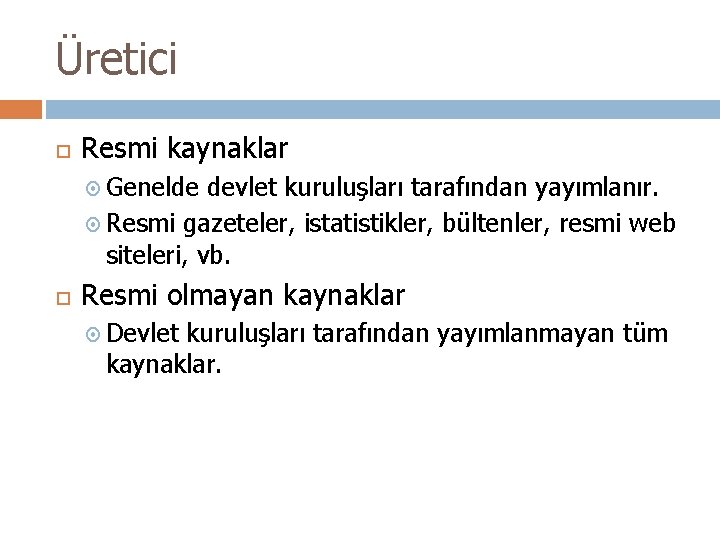 Üretici Resmi kaynaklar Genelde devlet kuruluşları tarafından yayımlanır. Resmi gazeteler, istatistikler, bültenler, resmi web