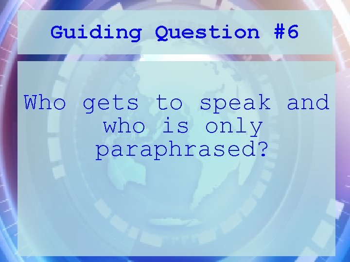 Guiding Question #6 Who gets to speak and who is only paraphrased? 