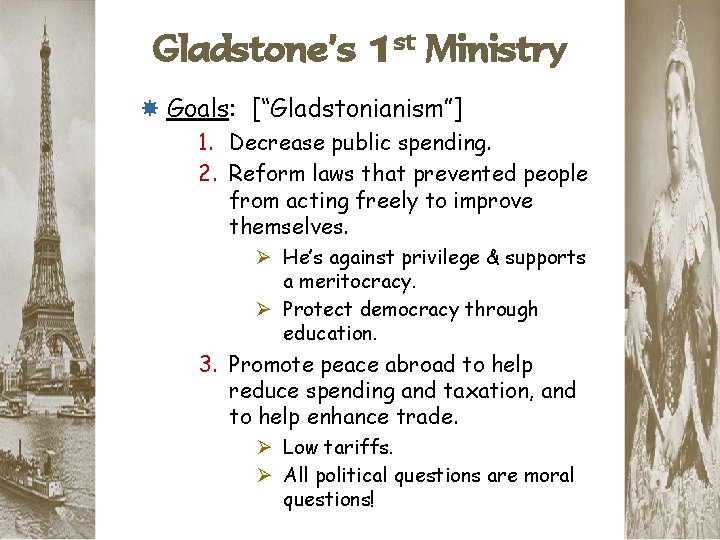 Gladstone’s 1 st Ministry Goals: [“Gladstonianism”] 1. Decrease public spending. 2. Reform laws that