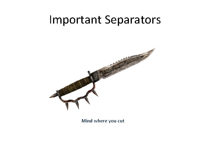 Important Separators Mind where you cut 