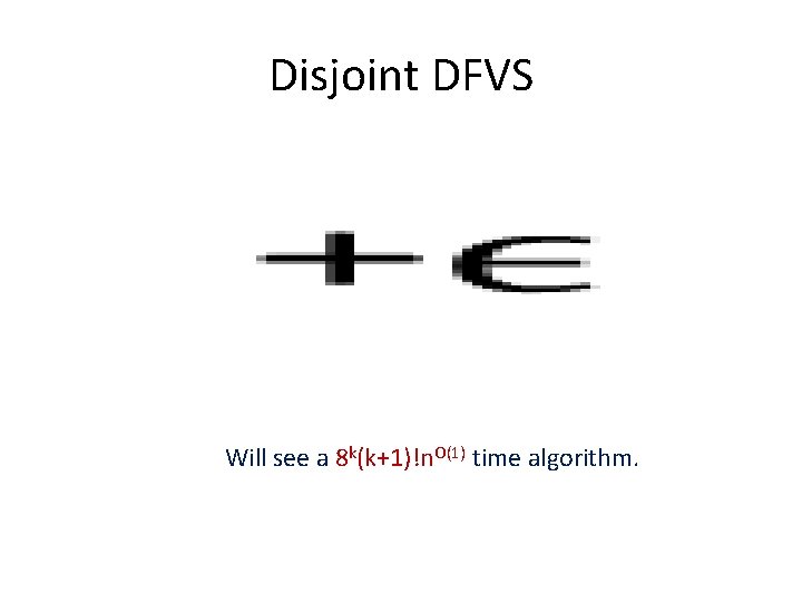 Disjoint DFVS • Will see a 8 k(k+1)!n. O(1) time algorithm. 