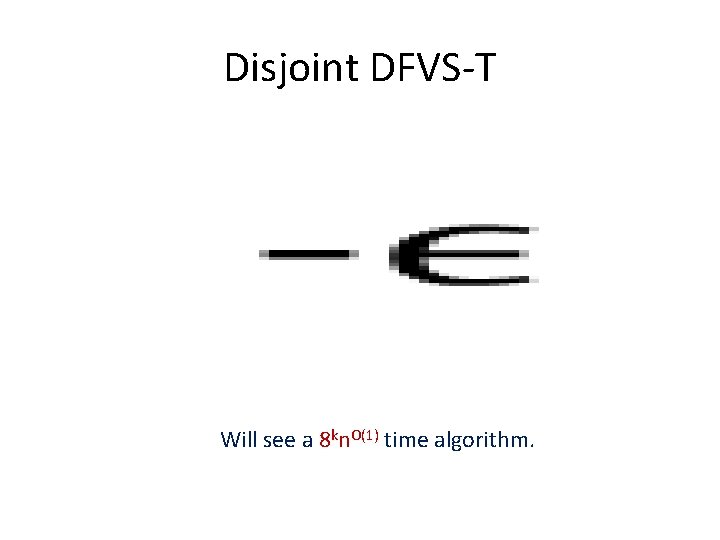 Disjoint DFVS-T • Will see a 8 kn. O(1) time algorithm. 