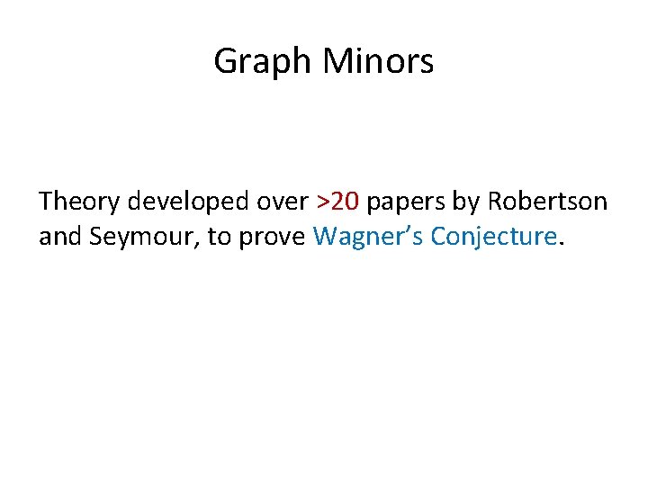 Graph Minors Theory developed over >20 papers by Robertson and Seymour, to prove Wagner’s