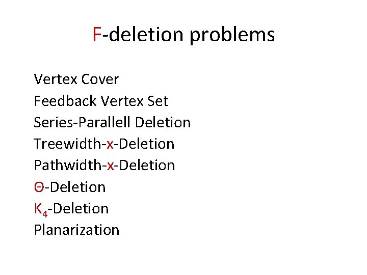 F-deletion problems Vertex Cover Feedback Vertex Set Series-Parallell Deletion Treewidth-x-Deletion Pathwidth-x-Deletion Θ-Deletion K 4