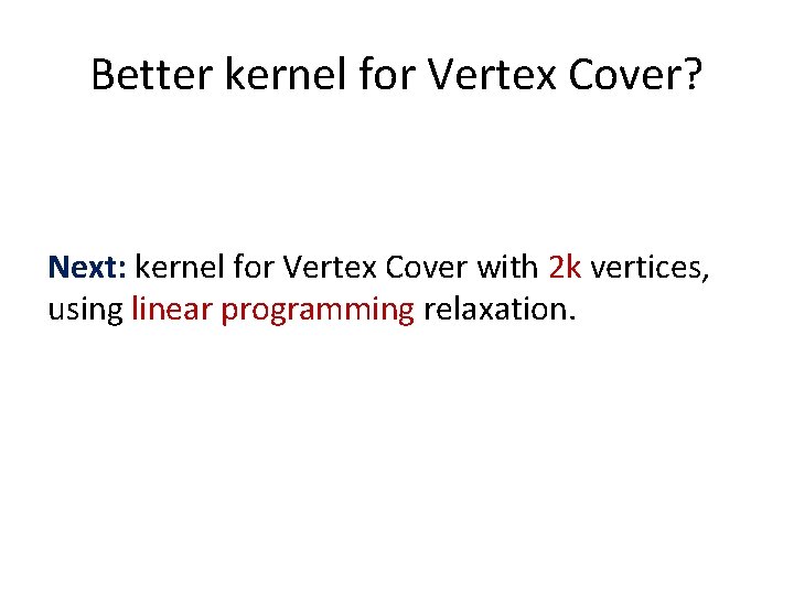 Better kernel for Vertex Cover? Next: kernel for Vertex Cover with 2 k vertices,