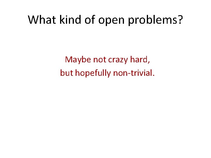 What kind of open problems? Maybe not crazy hard, but hopefully non-trivial. 
