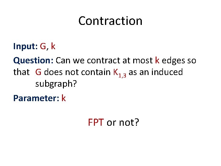 Contraction Input: G, k Question: Can we contract at most k edges so that