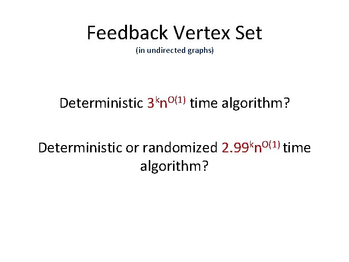 Feedback Vertex Set (in undirected graphs) Deterministic 3 kn. O(1) time algorithm? Deterministic or