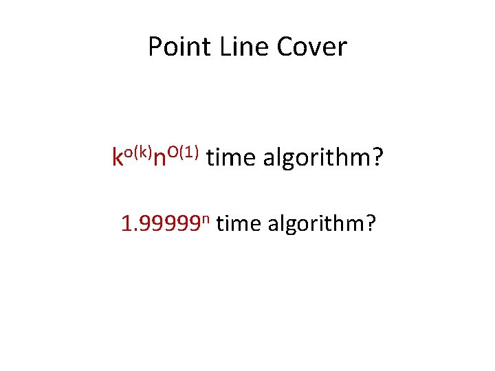 Point Line Cover ko(k)n. O(1) time algorithm? 1. 99999 n time algorithm? 