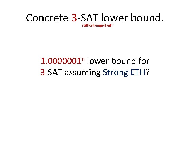 Concrete 3 -SAT lower bound. (difficult/important) 1. 0000001 n lower bound for 3 -SAT