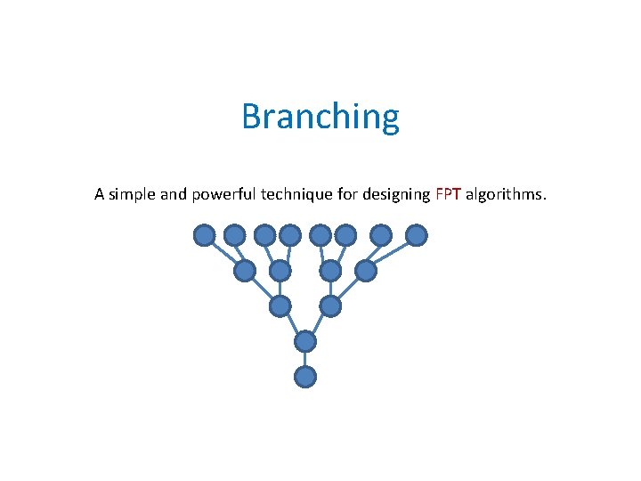 Branching A simple and powerful technique for designing FPT algorithms. 