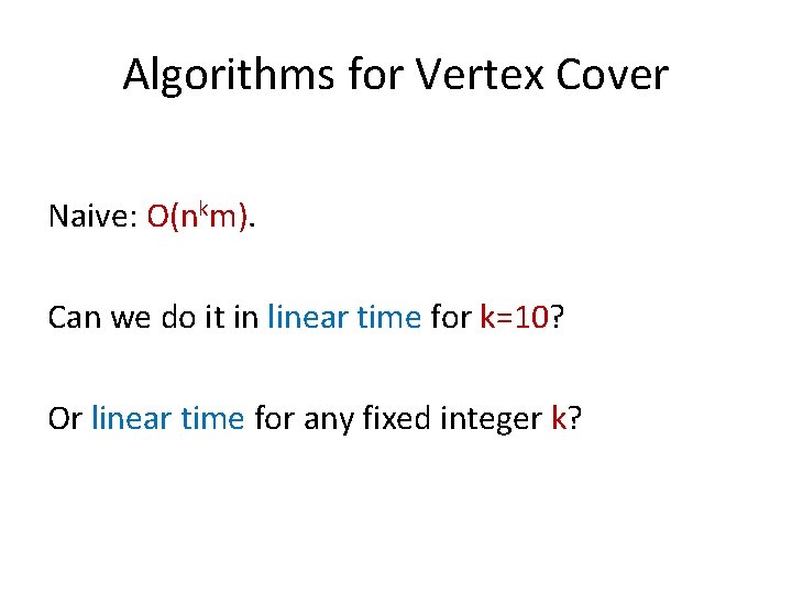 Algorithms for Vertex Cover Naive: O(nkm). Can we do it in linear time for