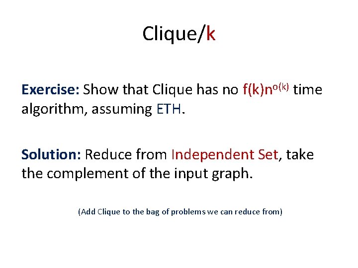 Clique/k Exercise: Show that Clique has no f(k)no(k) time algorithm, assuming ETH. Solution: Reduce