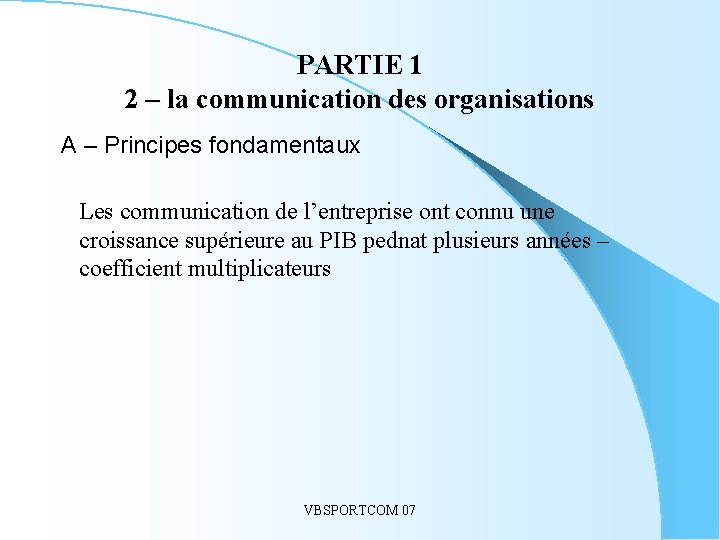 PARTIE 1 2 – la communication des organisations A – Principes fondamentaux Les communication