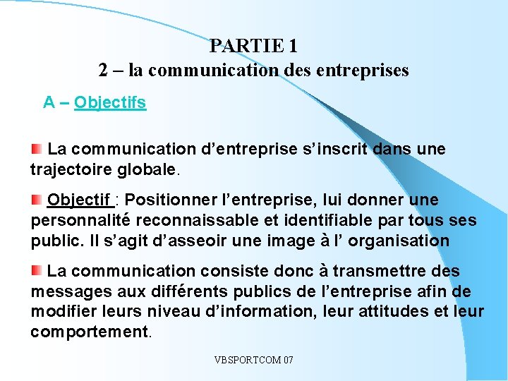 PARTIE 1 2 – la communication des entreprises A – Objectifs La communication d’entreprise