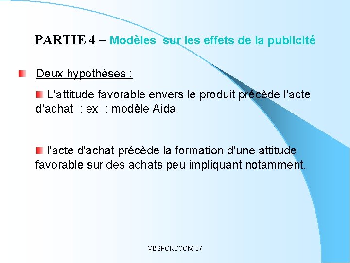 PARTIE 4 – Modèles sur les effets de la publicité Deux hypothèses : L’attitude