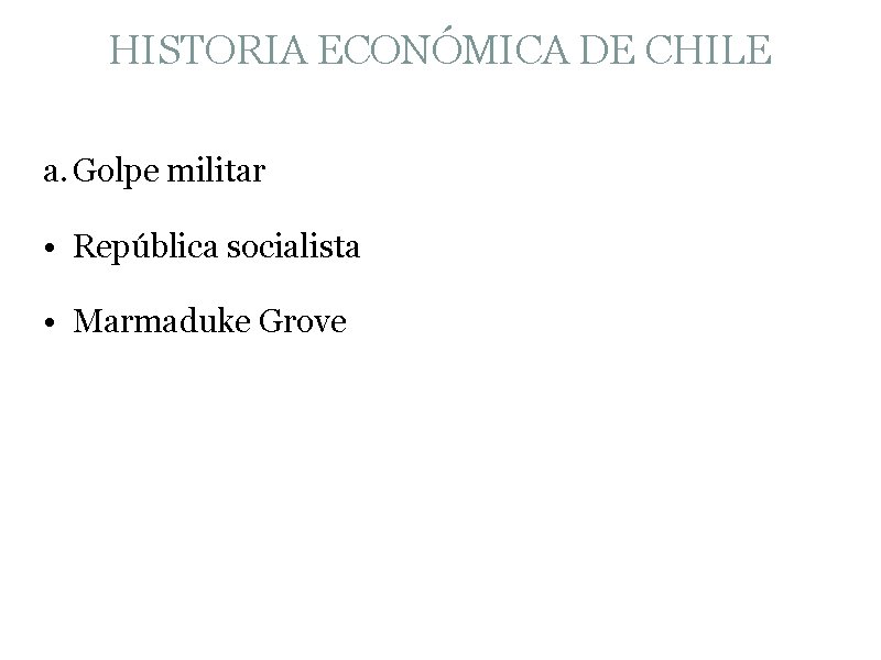 HISTORIA ECONÓMICA DE CHILE a. Golpe militar • República socialista • Marmaduke Grove 