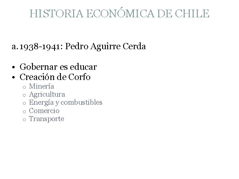 HISTORIA ECONÓMICA DE CHILE a. 1938 -1941: Pedro Aguirre Cerda • Gobernar es educar