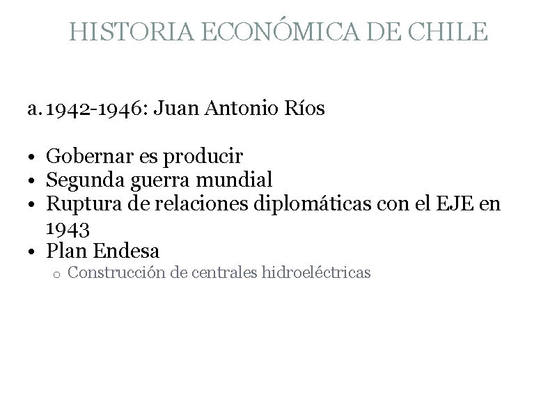 HISTORIA ECONÓMICA DE CHILE a. 1942 -1946: Juan Antonio Ríos • Gobernar es producir