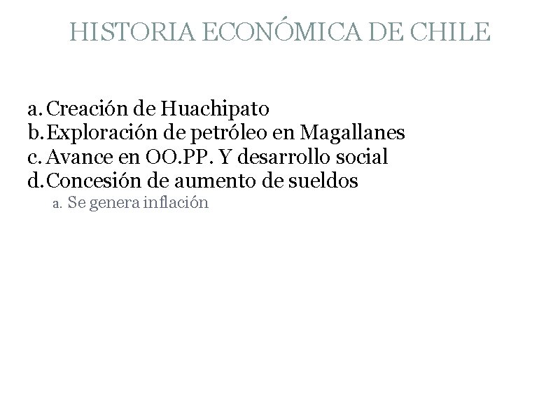 HISTORIA ECONÓMICA DE CHILE a. Creación de Huachipato b. Exploración de petróleo en Magallanes